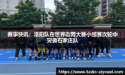 赛事快讯：洛阳队在世界街舞大赛小组赛次轮中突袭石家庄队