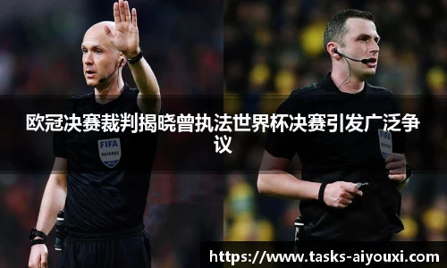 欧冠决赛裁判揭晓曾执法世界杯决赛引发广泛争议