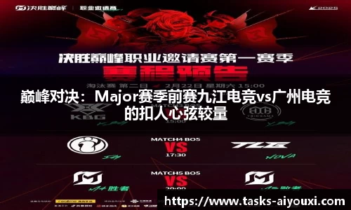 巅峰对决：Major赛季前赛九江电竞vs广州电竞的扣人心弦较量