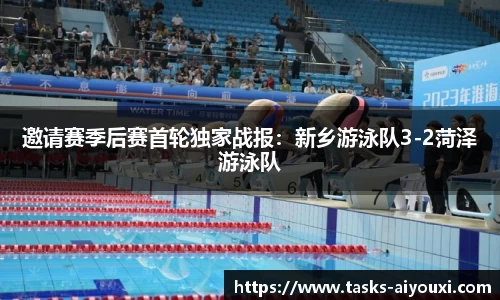 邀请赛季后赛首轮独家战报：新乡游泳队3-2菏泽游泳队
