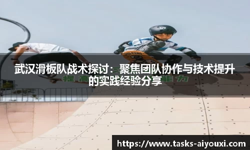 武汉滑板队战术探讨：聚焦团队协作与技术提升的实践经验分享