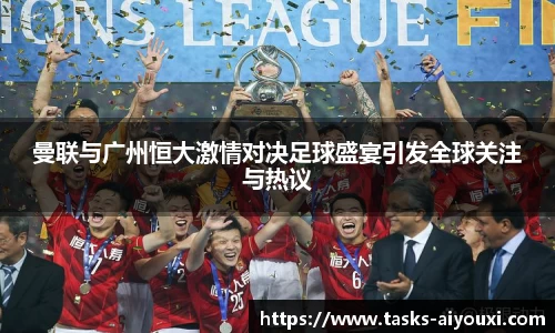 曼联与广州恒大激情对决足球盛宴引发全球关注与热议