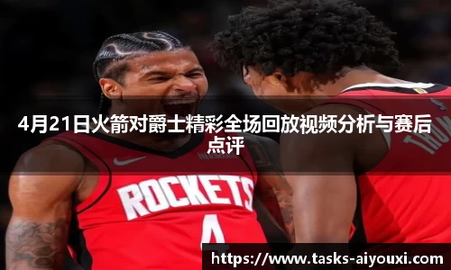 4月21日火箭对爵士精彩全场回放视频分析与赛后点评